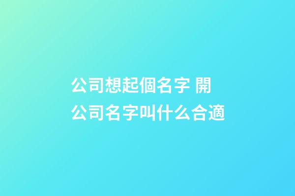 公司想起個名字 開公司名字叫什么合適-第1張-公司起名-玄機派